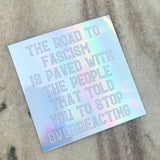 The Road To Fascism Is Paved with the People That Told You To Stop Overreacting Holographic Sticker