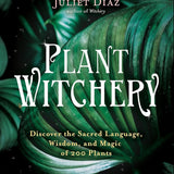 Plant Witchery: Discover the Sacred Language, Wisdom, and Magic of 200 Plants