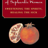 Ritual Medical Lore of Sephardic Women: Sweetening the Spirits, Healing the Sick