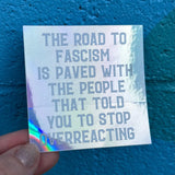 The Road To Fascism Is Paved with the People That Told You To Stop Overreacting Holographic Sticker