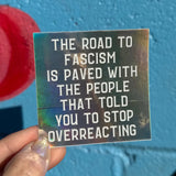 The Road To Fascism Is Paved with the People That Told You To Stop Overreacting Holographic Sticker