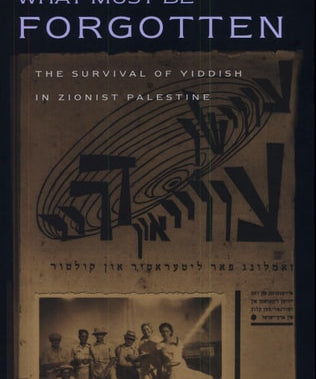 What Must Be Forgotten The Survival of Yiddish in Zionist Palestine