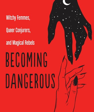 Becoming Dangerous Witchy Femmes, Queer Conjurers, and Magical Rebels