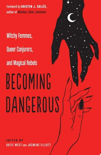 Becoming Dangerous Witchy Femmes, Queer Conjurers, and Magical Rebels