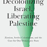 Decolonizing Israel, Liberating Palestine: Zionism, Settler Colonialism, and the Case for One Democratic State