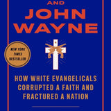 Jesus and John Wayne: How White Evangelicals Corrupted a Faith and Fractured a Nation