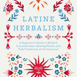 Latine Herbalism: A Beginner's Guide to Modern Curanderismo, Healing Plants, and Folk Traditions of the Americas