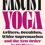 Fascist Yoga: Grifters, Occultists, White Supremacists, and the New Order In Wellness