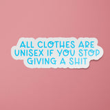 All Clothes are Unisex if You Stop Giving a Shit Sticker
